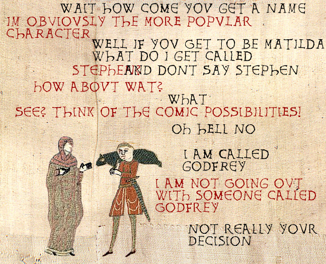 He has got you there, Matilda, you don't get to decide when you're not going out with him anymore, I do. I AM YOUR GOD.