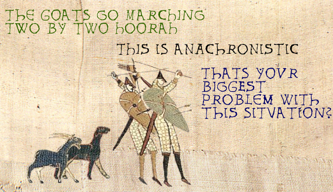 The goats go marching two by two hoorah hoorah we eat grass and metal too hoorah hoorah um  where's that rhyming dictionary  dammit  er  a woman's eye will shed a tear to see his face so beaten in fear, and it was just around the corner in the 100 years war